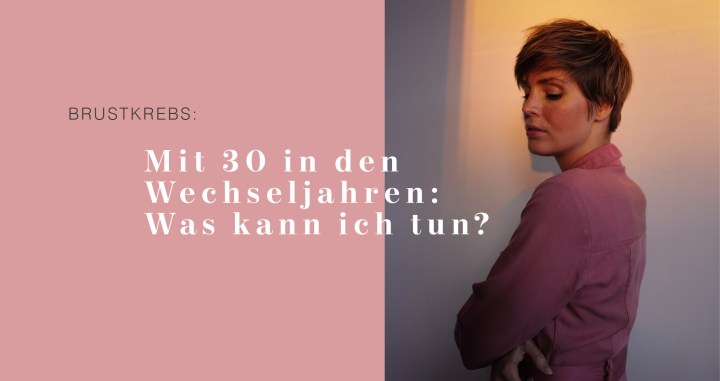 Anti-Hormontherapie – Mit 30 in den Wechseljahren: Klassische Nebenwirkungen und was ich tun kann