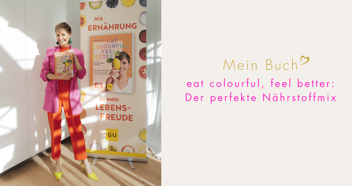 Mein Buch „Eat colourful, feel better: Der perfekte Nährstoff-Mix für einen wachen Geist und einen starken Körper“